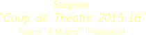
Stagione 
“Coup de Theatre 2015-16”
Teatro “il Mulino” (Piossasco) 
