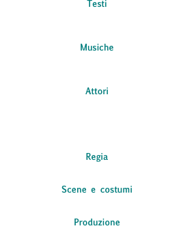 Testi
Anonimi Medievali, Cecco Angiolieri,
Ciullo d’Alcamo, Jacopone da Todi

Musiche
Carmina Burana, Laudario di Cortona
esecuzione dal vivo del gruppo Galinverna

Attori
Federica Valenti, Claudio Ottavi Fabbrianesi, Christian Burruano, Rossana Peraccio, Alessandra Pittaro, Giulia Rigobello, 
Simone Cantore, Camilla Cochis

Regia
Claudio Ottavi Fabbrianesi 

Scene e costumi
Agostino Porchietto

Produzione
il Piccolo Teatro d'Arte
