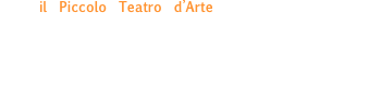 il Piccolo Teatro d’Arte si confronta, attraverso l’attività di formazione e gli spettacoli, con il mondo interiore dell’adolescente, utilizzando gli strumenti del teatro per esplorarne gli aspetti meno esteriori e stimolando nel giovane attore un analisi personale.