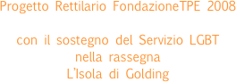 
Progetto Rettilario FondazioneTPE 2008

con il sostegno del Servizio LGBT  nella rassegna  L’Isola di Golding

